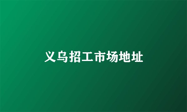 义乌招工市场地址