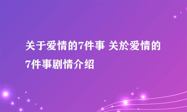 关于爱情的7件事 关於爱情的7件事剧情介绍