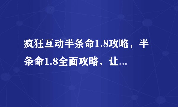 疯狂互动半条命1.8攻略，半条命1.8全面攻略，让你在游戏中疯狂互动！