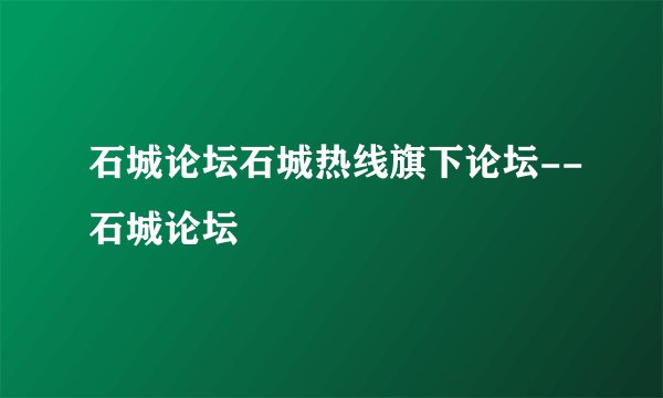 石城论坛石城热线旗下论坛--石城论坛