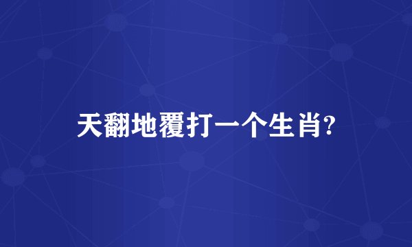 天翻地覆打一个生肖?