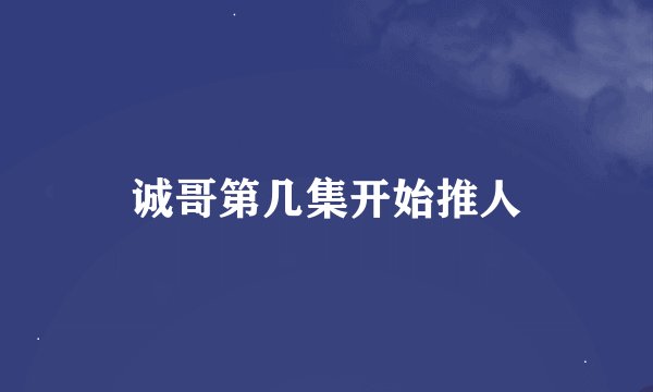 诚哥第几集开始推人