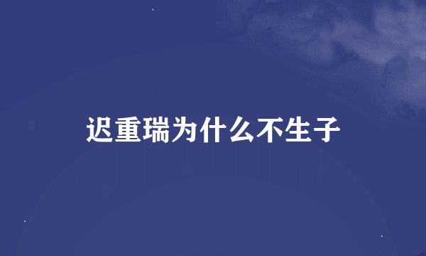 迟重瑞为什么不生子