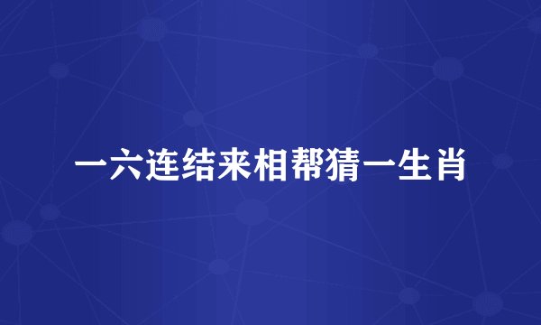 一六连结来相帮猜一生肖