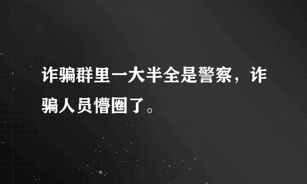 诈骗群里一大半全是警察，诈骗人员懵圈了。