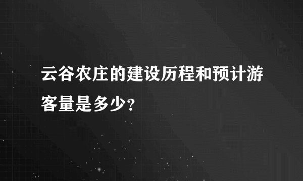 云谷农庄的建设历程和预计游客量是多少？