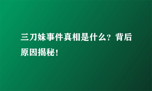 三刀妹事件真相是什么？背后原因揭秘！