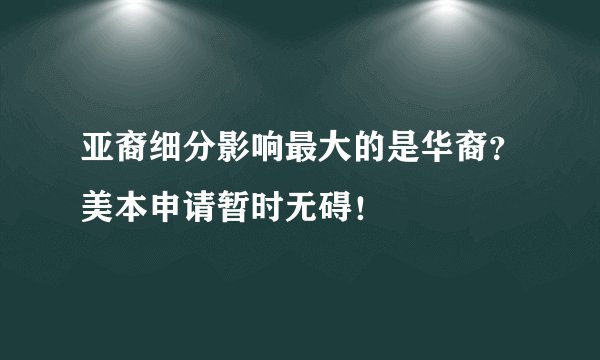 亚裔细分影响最大的是华裔？美本申请暂时无碍！
