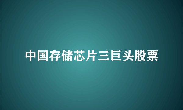 中国存储芯片三巨头股票