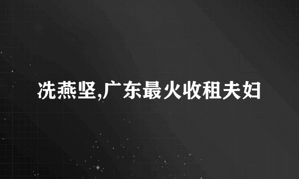 冼燕坚,广东最火收租夫妇