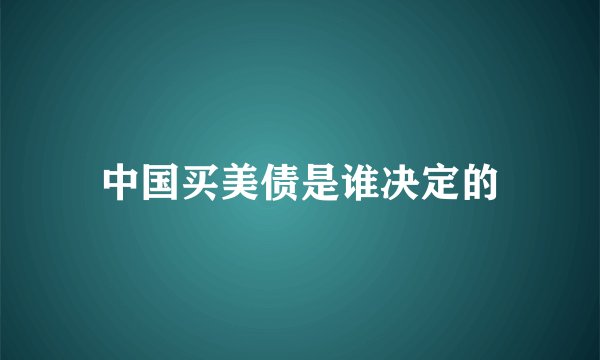 中国买美债是谁决定的