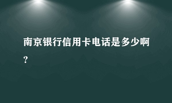 南京银行信用卡电话是多少啊？