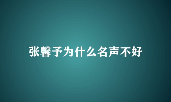 张馨予为什么名声不好