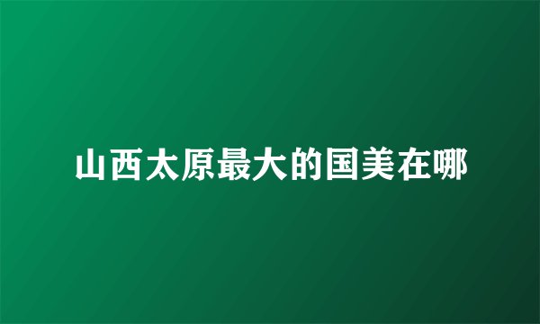 山西太原最大的国美在哪