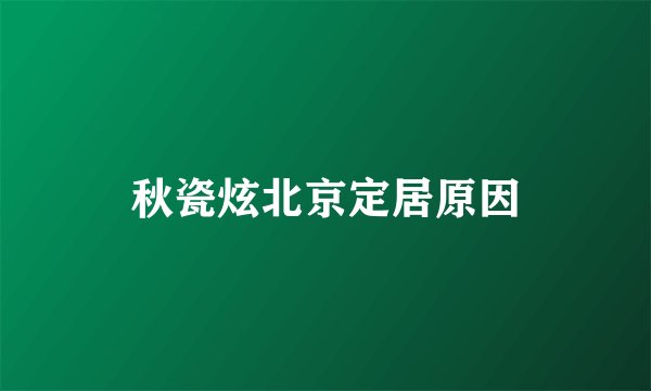 秋瓷炫北京定居原因
