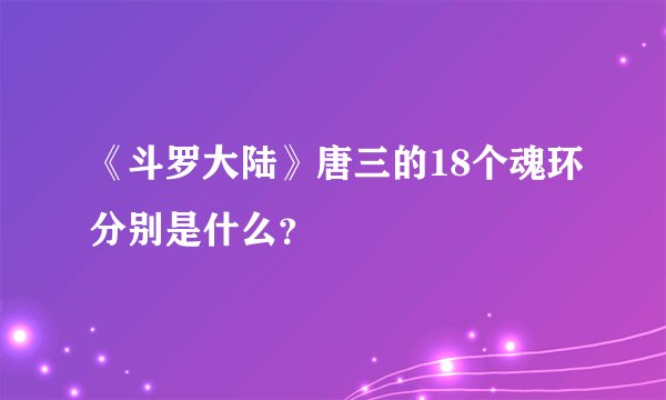 《斗罗大陆》唐三的18个魂环分别是什么？