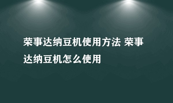 荣事达纳豆机使用方法 荣事达纳豆机怎么使用