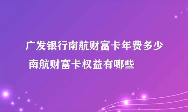 广发银行南航财富卡年费多少 南航财富卡权益有哪些