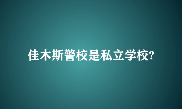 佳木斯警校是私立学校?