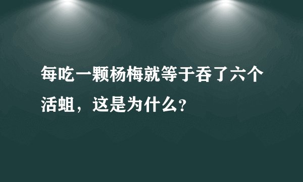 每吃一颗杨梅就等于吞了六个活蛆，这是为什么？