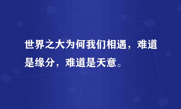 世界之大为何我们相遇，难道是缘分，难道是天意。