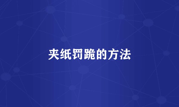 夹纸罚跪的方法