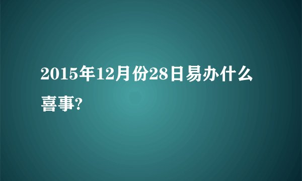 2015年12月份28日易办什么喜事?