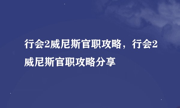 行会2威尼斯官职攻略，行会2威尼斯官职攻略分享