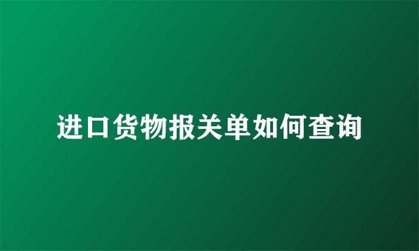 进口货物报关单如何查询