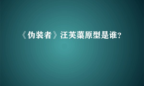 《伪装者》汪芙蕖原型是谁？