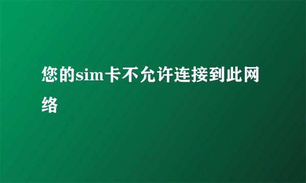 您的sim卡不允许连接到此网络