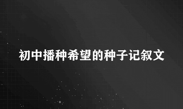 初中播种希望的种子记叙文