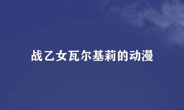 战乙女瓦尔基莉的动漫