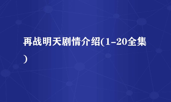 再战明天剧情介绍(1-20全集)