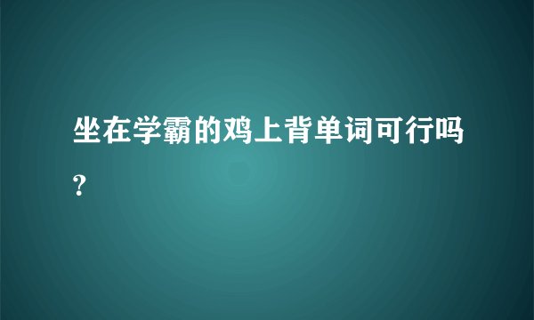 坐在学霸的鸡上背单词可行吗？