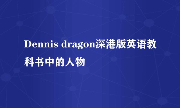 Dennis dragon深港版英语教科书中的人物
