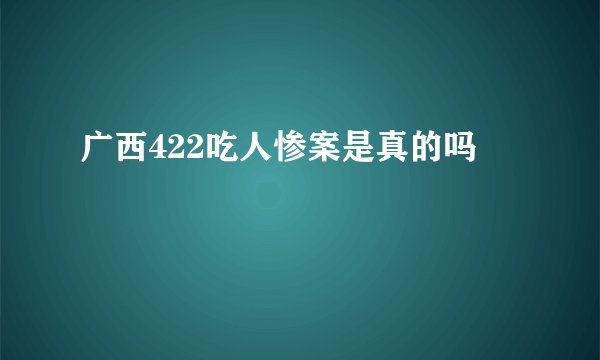 广西422吃人惨案是真的吗