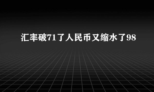 汇率破71了人民币又缩水了98