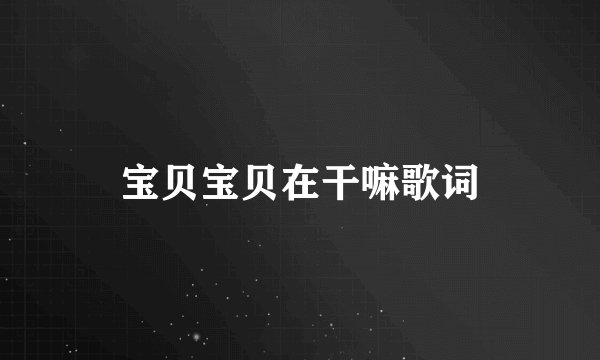 宝贝宝贝在干嘛歌词
