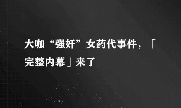 大咖“强奸”女药代事件，「完整内幕」来了