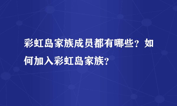 彩虹岛家族成员都有哪些？如何加入彩虹岛家族？