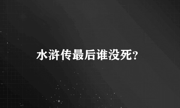 水浒传最后谁没死？