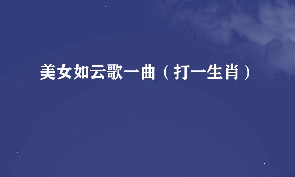美女如云歌一曲（打一生肖）