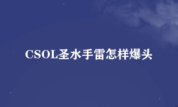 CSOL圣水手雷怎样爆头