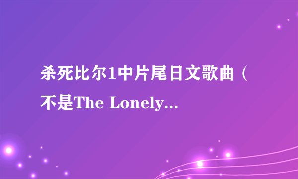 杀死比尔1中片尾日文歌曲（不是The Lonely Shepherd - Zamfir）