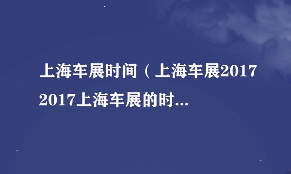 上海车展时间（上海车展20172017上海车展的时间是什么时候）