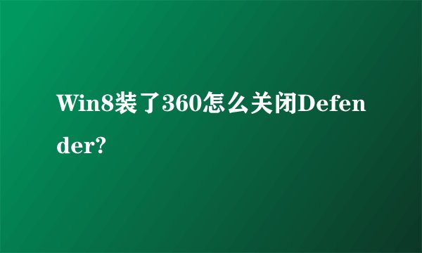 Win8装了360怎么关闭Defender?