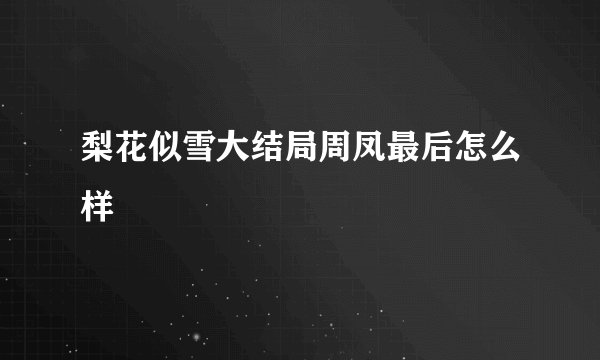 梨花似雪大结局周凤最后怎么样
