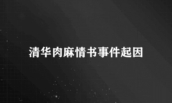 清华肉麻情书事件起因