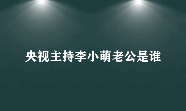 央视主持李小萌老公是谁